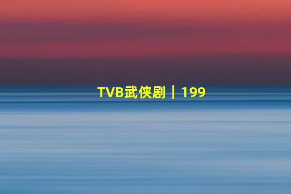 TVB武侠剧｜1995版《白发魔女传》叹佳人绝代，白头未老